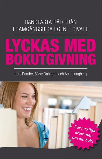 Lyckas med bokutgivning : handfasta råd från framgångsrika egenutgivare; Sölve Dahlgren, Lars Rambe, Ann Ljungberg; 2010