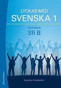 Lyckas med svenska 1 textbok - Sfi B; Katarina Vardeblom; 2016