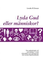 Lyda Gud eller människor? : om samfundsregler och samvetsfrågor i svensk frikyrklighet med utgångspunkt från Svenska Baptistsamfundet; Larsåke W Persson; 2008
