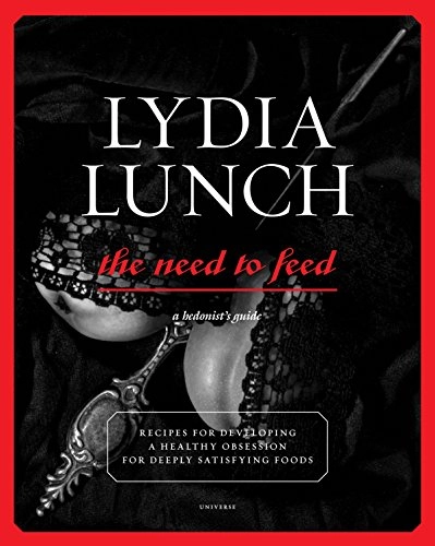 Lydia Lunch: the Need to Feed: Recipes for Developing a Healthy Obsession for Deeply Satisfying Foods; Lydia Lunch; 2012