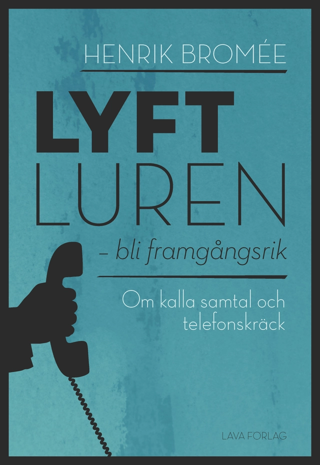 Lyft luren - bli framgångsrik : om kalla samtal och telefonskräck; Henrik Bromée; 2017