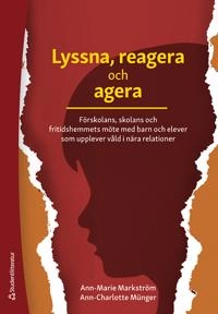 Lyssna, reagera och agera : förskolans, skolans och fritidshemmets möte med barn och elever som upplever våld i nära relationer; Ann-Marie Markström, Ann-Charlotte Münger; 2020