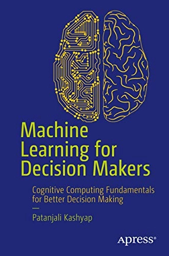 Machine learning for decision makers - cognitive computing fundamentals for; Patanjali Kashyap; 2018
