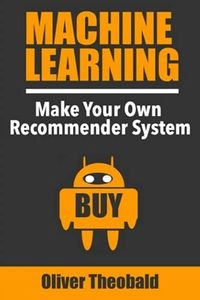 Machine Learning: Make Your Own Recommender System; Oliver Theobald; 2018
