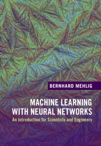 Machine learning with neural networks : an introduction for scientists and engineers; Bernhard Mehlig; 2021