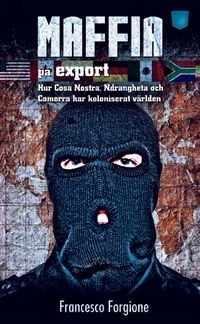 Maffia på export : hur Cosa Nostra, 'ndranghetan och camorran har koloniserat världen; Francesco Forgione; 2012
