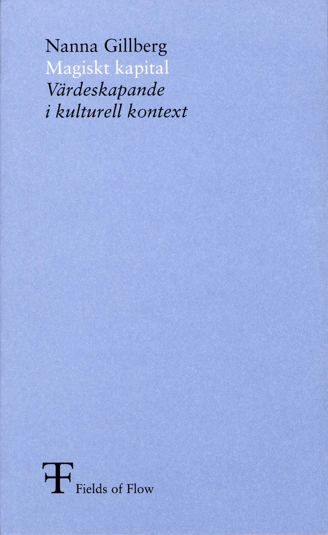 Magiskt kapital : värdeskapande i kulturell kontext; Nanna Gillberg, Fields of Flow,; 2007