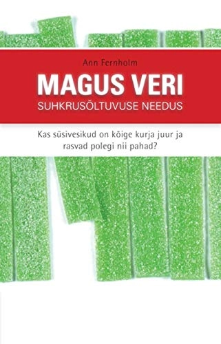 Magus veri : suhkrusõltuvuse needus : kas süsivesikud on kõige kurja juur ja rasvad polegi nii pahad?; Ann Fernholm; 2015