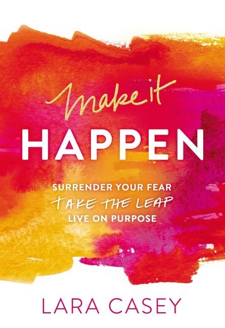 Make it happen - surrender your fear. take the leap. live on purpose.; Lara Casey; 2015