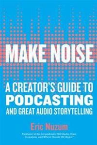 Make noise : a creator's guide to podcasting and great audio storytelling; Eric Nuzum; 2019