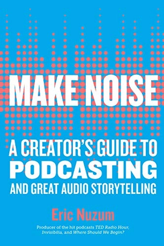 Make noise : a creator's guide to podcasting and great audio storytelling; Eric Nuzum; 2019