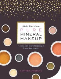 Make Your Own Pure Mineral Makeup; Heather Anderson; 2017