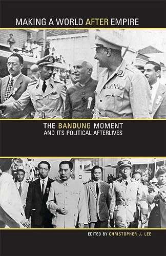 Making a world after empire : the Bandung moment and its political afterlives; Christopher J. Lee; 2010
