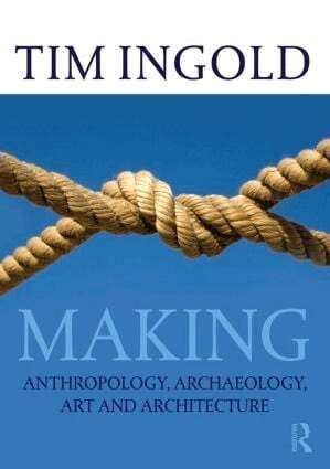Making : anthropology, archaeology, art and architecture; Tim Ingold; 2013