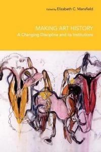 Making art history : a changing discipline and its institutions; Elizabeth Mansfield; 2007