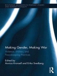 Making gender, making war : violence, military and peacekeeping practices; Annica Kronsell, Erika Svedberg, Annica Kronsell, Erika Svedberg; 2012