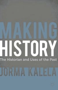 Making history : the historian and uses of the past; Jorma Kalela; 2012