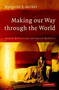 Making our way through the world : human reflexivity and social mobility; Margaret Scotford Archer; 2007