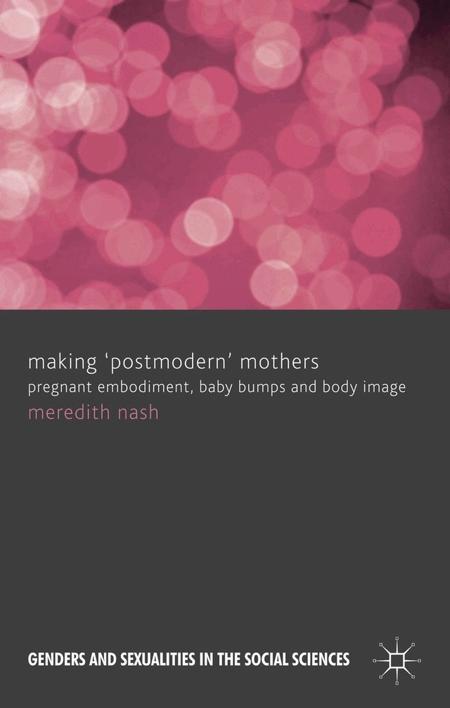 Making 'postmodern' mothers : pregnant embodiment, baby bumps and body image; Meredith Nash; 2012