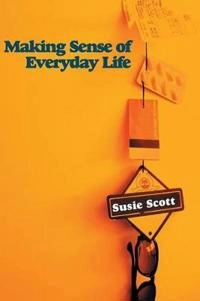 Making Sense of Everyday Life; Susie Scott; 2009