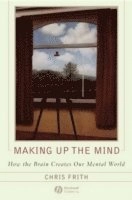 Making up the Mind: How the Brain Creates Our Mental World; Chris Frith; 2007