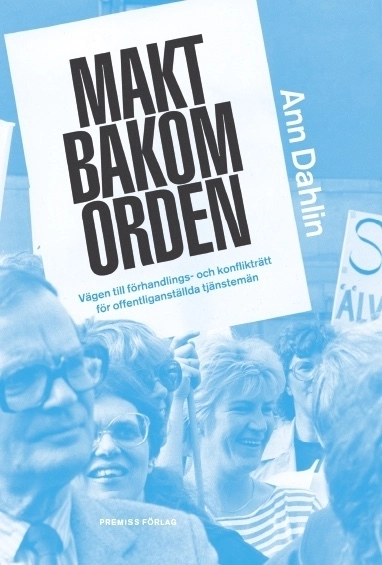 Makt bakom orden : vägen till förhandlings- och konflikträtt för offentliganställda tjänstemän; Ann Dahlin; 2016