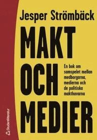 Makt och medier : En bok om samspelet mellan medborgarna, medierna och de politiska makthavarna; Jesper Strömbäck; 2000