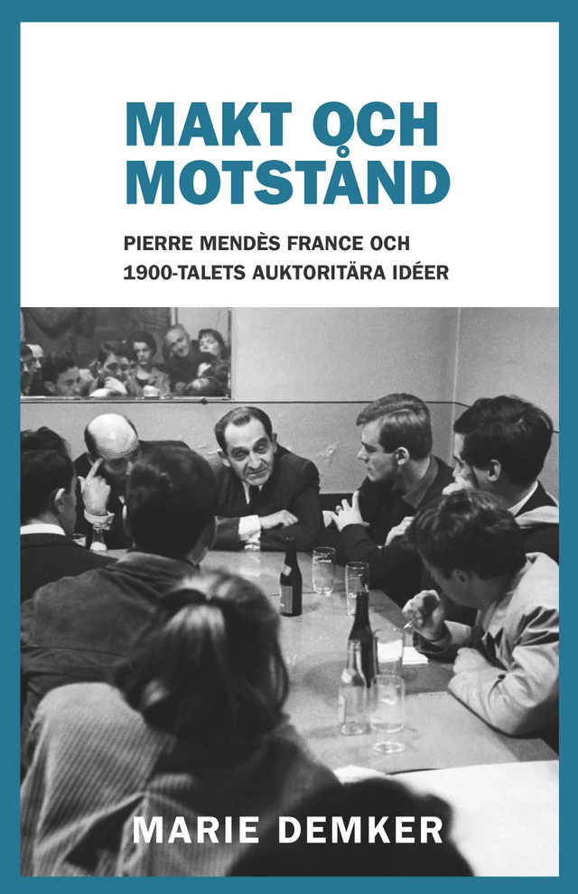 Makt och motstånd : Pierre Mendès France och 1900-talets auktoritära idéer; Marie Demker; 2026
