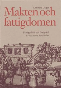 Makten och fattigdomen: fattigpolitik och fattigvård i 1600-talets Stockhol; Christina Unger; 1996