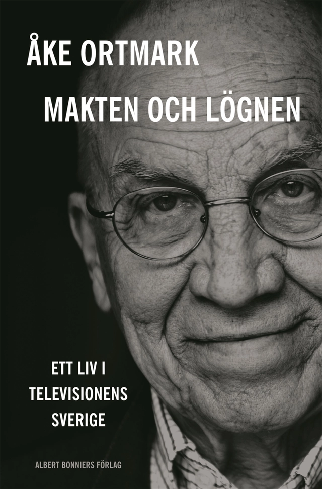 Makten och lögnen : ett liv i televisionens Sverige; Åke Ortmark; 2013