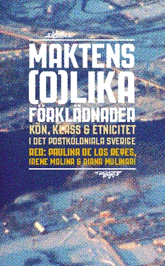 Maktens (o)lika förklädnader : kön, klass & etnicitet i det postkoloniala Sverige; Paulina de los Reyes, Irene Molina, Diana Molinari; 2005