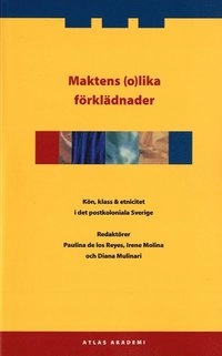 Maktens (o)lika förklädnader : kön, klass & etnicitet i det postkoloniala Sverige; Paulina de los Reyes, Irene Molina, Diana Mulinari; 2006