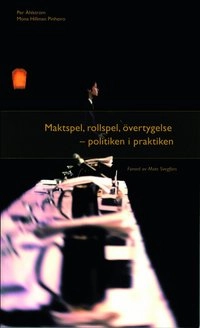 Maktspel, rollspel, övertygelse. Politiken i praktiken; Mona Hillman Pinheiro, Per Åhlström; 2005