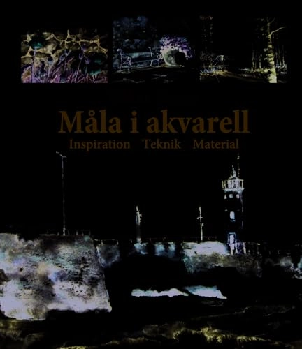 Måla i akvarell : inspiration, teknik, material; Håkan Groop; 2011