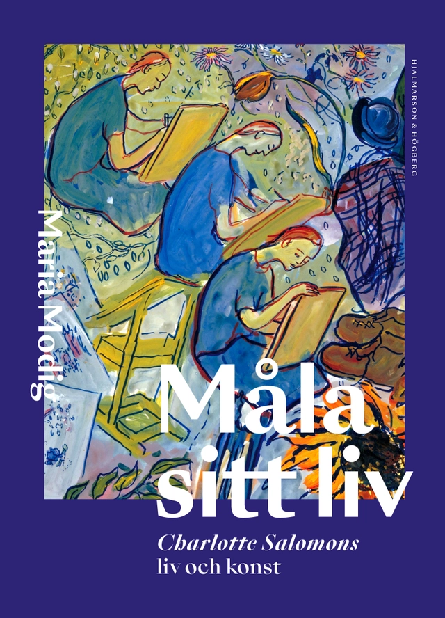 Måla sitt liv : Charlotte Salomons liv och konst; Maria Modig; 2022