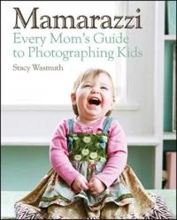 Mamarazzi: A Mother's Guide to Children's Photography; Stacy Wasmuth; 2011