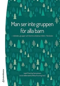 Man ser inte gruppen för alla barn - Individer, grupper och kommunikativa möten i förskolan; Ingrid Pramling Samuelsson, Cecilia Wallerstedt, Niklas Pramling, Torgeir Alvestad, Camilla Björklund, Elisabeth Doverborg, Mirella Forsberg Ahlcrona, Karin Gustafsson, Anette Hellman, Rauni Karlsson, Maelis Karlsson Lohmander, Anne Kultti, Pernilla Lagerlöf, Agneta Simeonsdotter Svensson; 2014