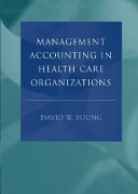 Management Accounting in Health Care Organizations; David W. Young; 2003