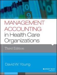 Management Accounting in Health Care Organizations; David W. Young; 2014