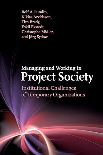 Managing and Working in Project Society; Rolf A Lundin, Niklas Arvidsson, Tim Brady, Eskil Ekstedt, Christophe Midler; 2017