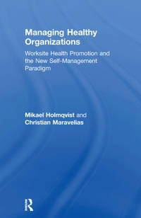 Managing healthy organizations : worksite health promotion and the new self-management paradigm; Mikael Holmqvist; 2012