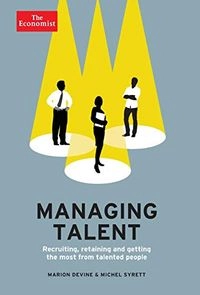 Managing Talent: Recruiting, Retaining, and Getting the Most from Talented PeopleEconomist Books; Marion Devine, Michel Syrett, The Economist; 2014