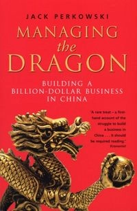 Managing the Dragon: Building a Billion-dollar Business in China; Jack Perkowski
