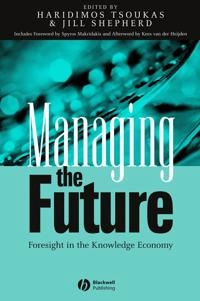 Managing the Future: Foresight in the Knowledge Economy; Editor:Haridimos Tsoukas, Editor:Jill Shepherd; 2004
