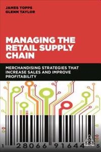 Managing the retail supply chain : merchandising strategies that increase sales and improve profitability; James Topps; 2018