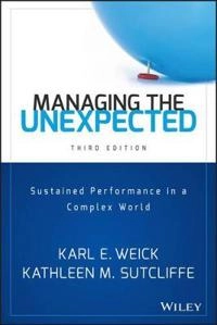 Managing the Unexpected: Sustained Performance in a Complex World; Karl E. Weick, Kathleen M. Sutcliffe; 2015