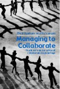 Managing to collaborate : the theory and practice of collaborative advantage; Chris Huxham; 2005