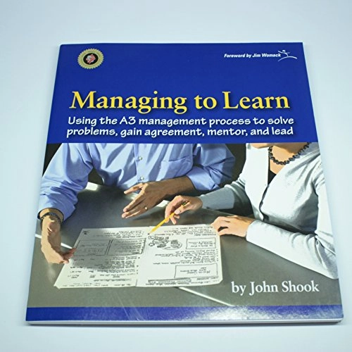 Managing to learn : using the A3 management process to solve problems, gain agreement, mentor, and lead; John Shook; 2008