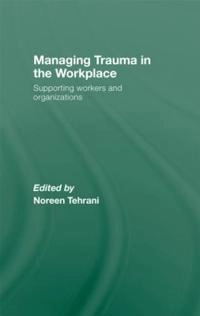Managing trauma in the workplace : supporting workers and organisations; Noreen Tehrani; 2011