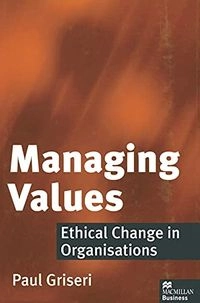 Managing values : ethical change in organisations; Paul Griseri; 1998